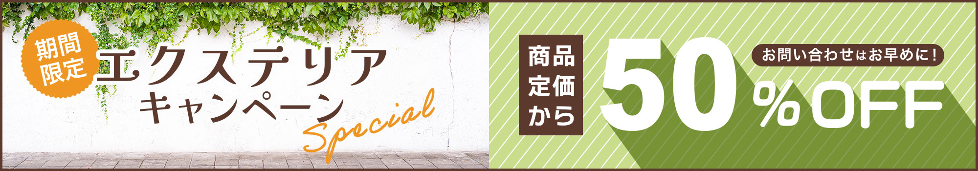 期間限定エクステリアキャンペーン。商品価格から50％OFFでお見積り、お問い合わせはお早めに。